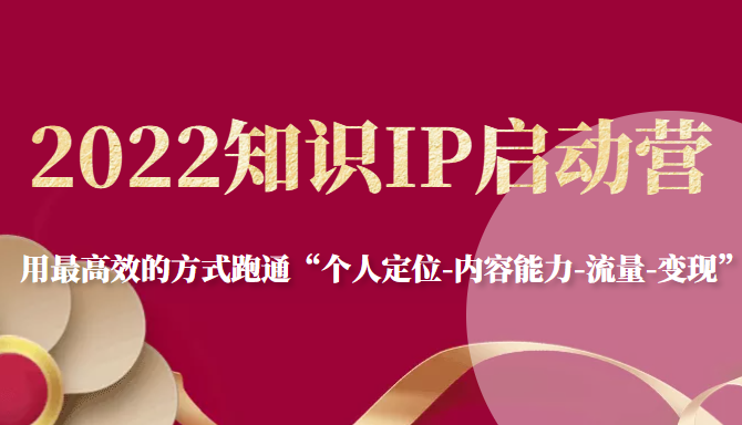 2022知识IP启动营，用最高效的方式跑通“个人定位-内容能力-流量-变现”-86资源库