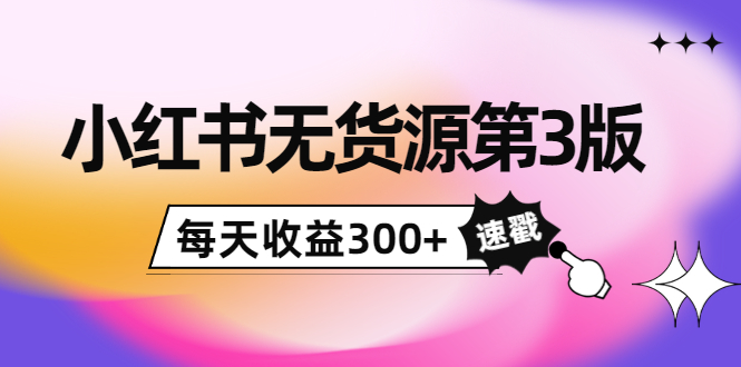 小红书无货源第3版，0投入起店，无脑图文精细化玩法，每天收益300+-86资源库