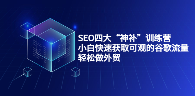 SEO四大“神补”训练营，小白快速获取可观的谷歌流量，轻松做外贸-86资源库