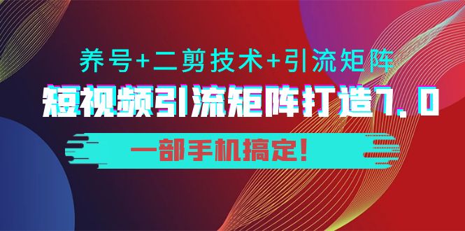 短视频引流矩阵打造7.0，养号+二剪技术+引流矩阵 一部手机搞定！-86资源库