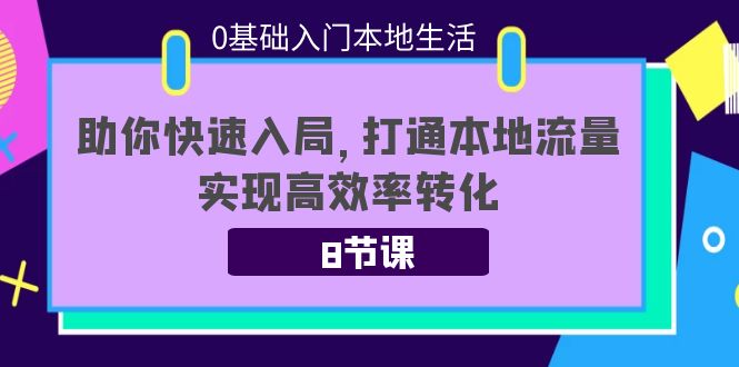 0基础入门本地生活：助你快速入局，8节课带你打通本地流量，实现高效率转化-86资源库