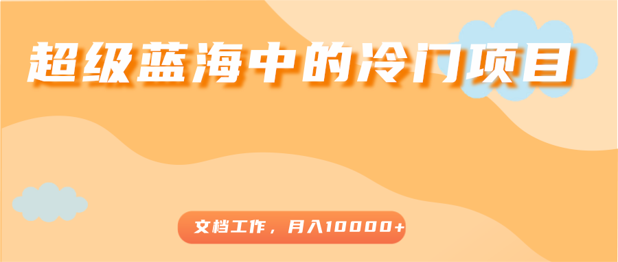 超级蓝海中的冷门项目，文档工作，好玩又赚钱，月入10000+-86资源库