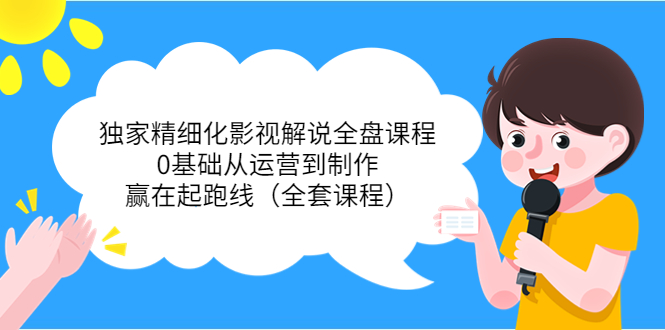 独家精细化影视解说全盘课程，0基础从运营到制作，赢在起跑线（全套课程）-86资源库