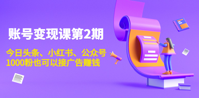 账号变现课第2期，今日头条、小红书、公众号，1000粉也可以接广告赚钱-86资源库