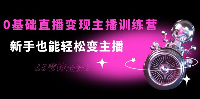 0基础直播变现主播训练营：新手也能轻松变主播，15节精品课-86资源库