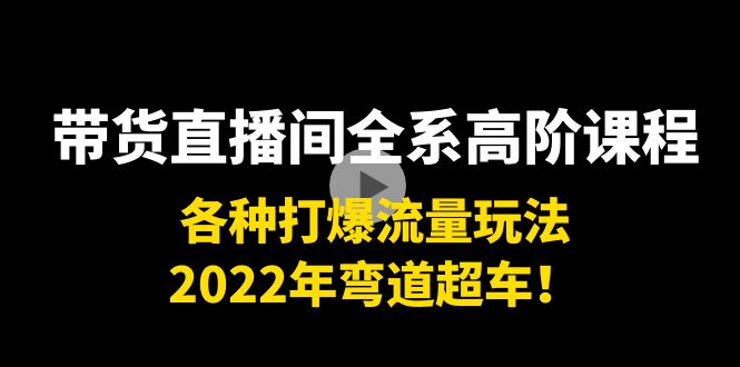 带货直播间全系高阶课程：各种打爆流量玩法，2022年弯道超车！-86资源库