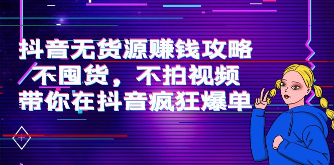 抖音无货源赚钱攻略，不囤货，不拍视频，带你在抖音疯狂爆单-86资源库