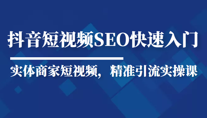 抖音短视频Seo搜索排名优化新手快速入门教程，实体商家短视频，精准引流实操课-86资源库