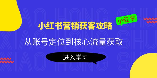 小红书营销获客攻略：从账号定位到核心流量获取，爆款笔记打造-86资源库