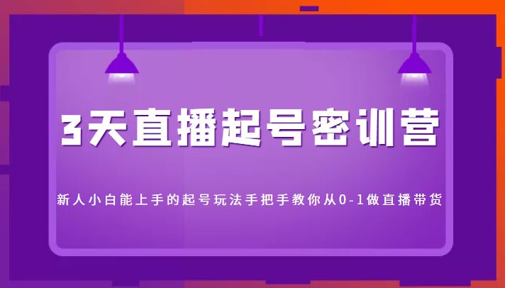 3天直播起号密训营，新人小白能上手的起号玩法，手把手教你从0-1做直播带货-86资源库