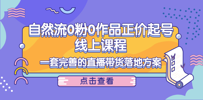 电商自然流0粉0作品正价起号线上课程：一套完善的直播带货落地方案-86资源库