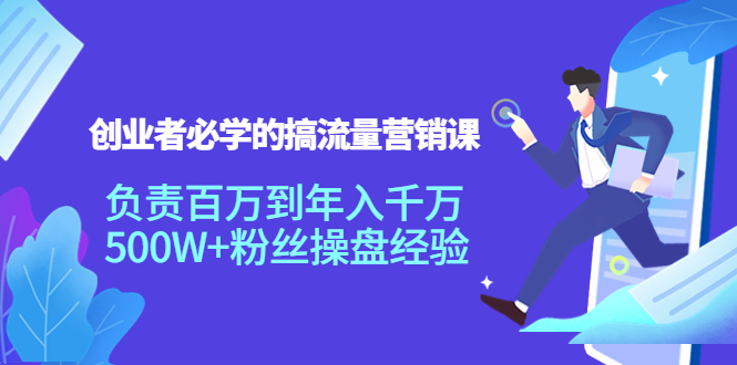 创业者必学的搞流量营销课：负责百万到年入千万，500W+粉丝操盘经验-86资源库