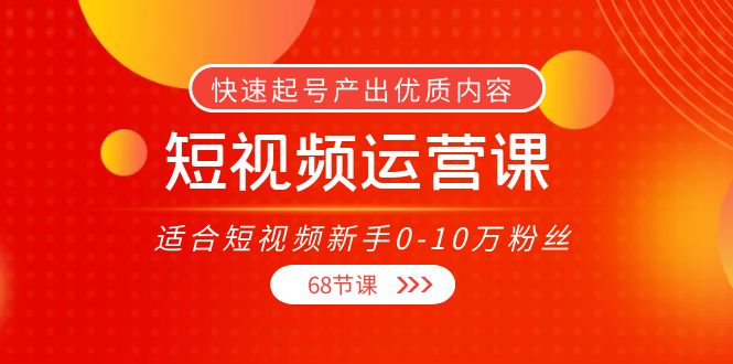 短视频运营课，适合短视频新手0-10万粉丝，快速起号产出优质内容（无水印）-86资源库