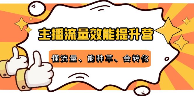 主播流量效能提升营：懂流量、能种草、会转化，清晰明确方法规则-86资源库