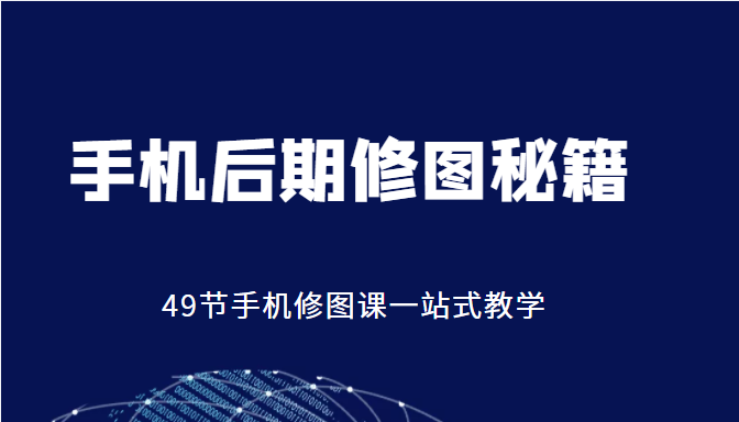 手机后期修图秘籍-49节手机修图课，一站式教学（价值399元）-86资源库