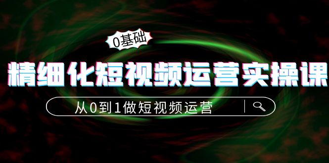 精细化短视频运营实操课，从0到1做短视频运营：算法篇+定位篇+内容篇-86资源库