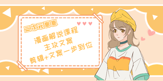 二次元·漫画解说课程——主攻文案，剪辑+文案一步到位（价值599元）-86资源库