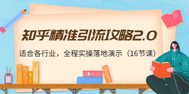 知乎精准引流攻略2.0，适合各行业，全程实操落地演示（16节课）-86资源库