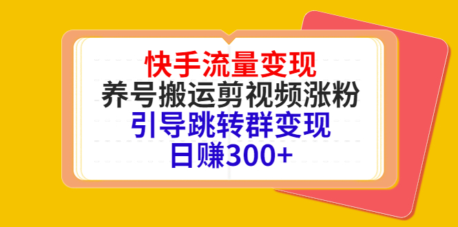 快手流量变现，养号搬运剪视频涨粉，引导跳转群变现日赚300+-86资源库