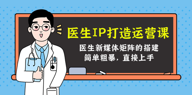 医生IP打造运营课，医生新媒体矩阵的搭建，简单粗暴，直接上手-86资源库