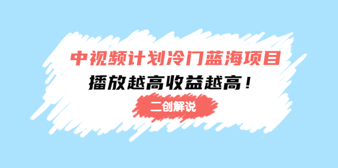 中视频计划冷门蓝海项目【二创解说】陪跑课程：播放越高收益越高-86资源库