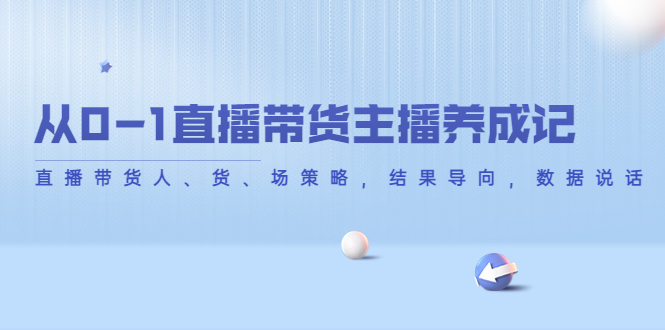 从0-1直播带货主播养成记，直播带货人、货、场策略，结果导向，数据说话-86资源库