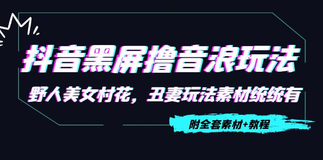 抖音黑屏撸音浪玩法：野人美女村花，丑妻玩法素材统统有【教程+素材】-86资源库