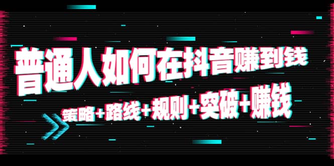 普通人如何在抖音赚到钱：策略 路线 规则 突破 赚钱（10节课）-86资源库