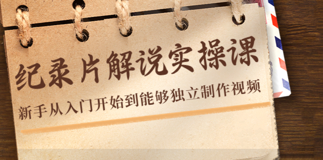 纪录片解说实操课，新手从入门开始到能够独立制作视频（22节课）-86资源库