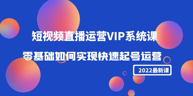 2022短视频直播运营VIP系统课：零基础如何实现快速起号运营（价值2999元）-86资源库