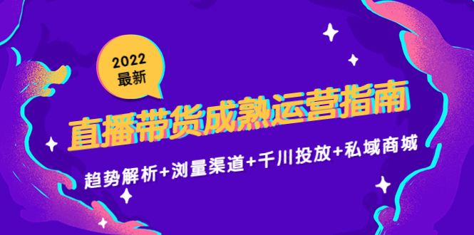 2022最新直播带货成熟运营指南3.0：趋势解析+浏量渠道+千川投放+私域商城-86资源库