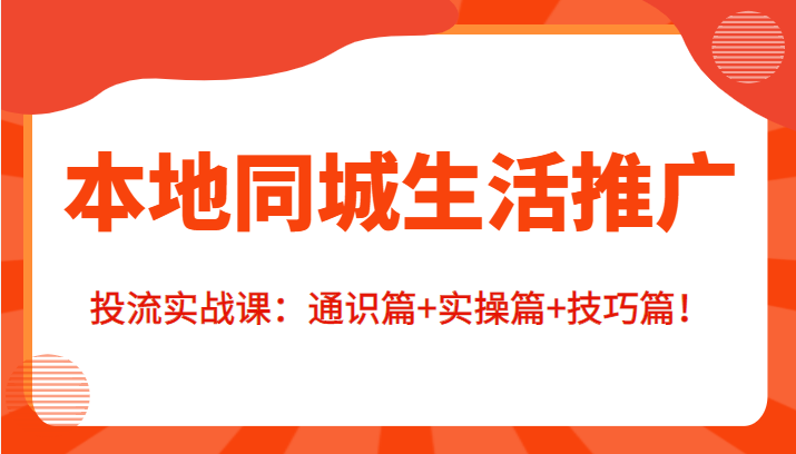 本地同城生活推广投流实战课：通识篇+实操篇+技巧篇！-86资源库