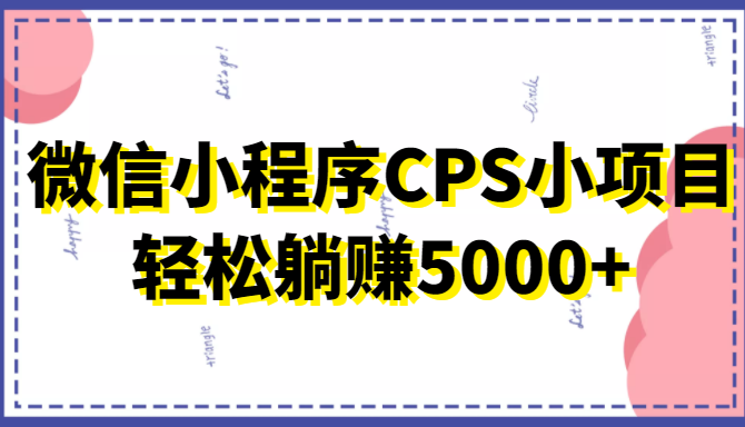 微信小程序CPS小项目，有微信就能做，轻松上手躺赚5000+-86资源库
