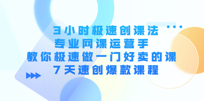 3小时极速创课法，专业网课运营手 教你极速做一门好卖的课 7天速创爆款课程-86资源库