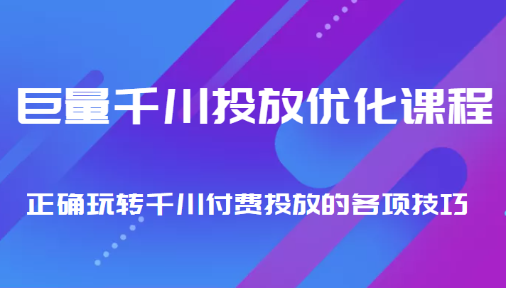 巨量千川投放优化课程 正确玩转千川付费投放的各项技巧-86资源库