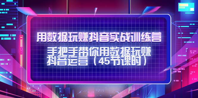 用数据玩赚抖音实战训练营：手把手带你用数据玩赚抖音运营-86资源库