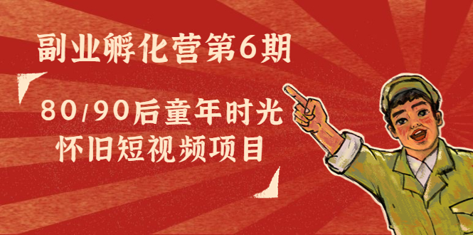 副业孵化营第6期：80/90后童年时光怀旧短视频项目-86资源库