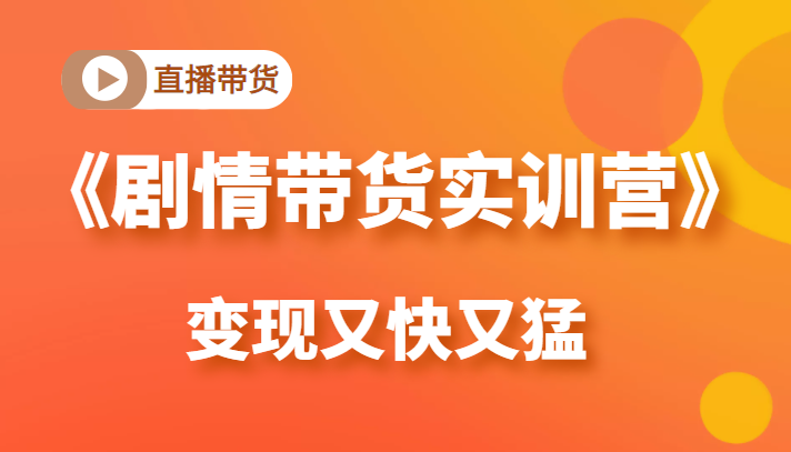 《剧情带货实训营》目前最好的直播带货方式，变起现来是又快又猛（价值980元）-86资源库
