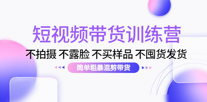 短视频带货训练营：不拍摄 不露脸 不买样品 不囤货发货 简单粗暴混剪带货（第三期）-86资源库
