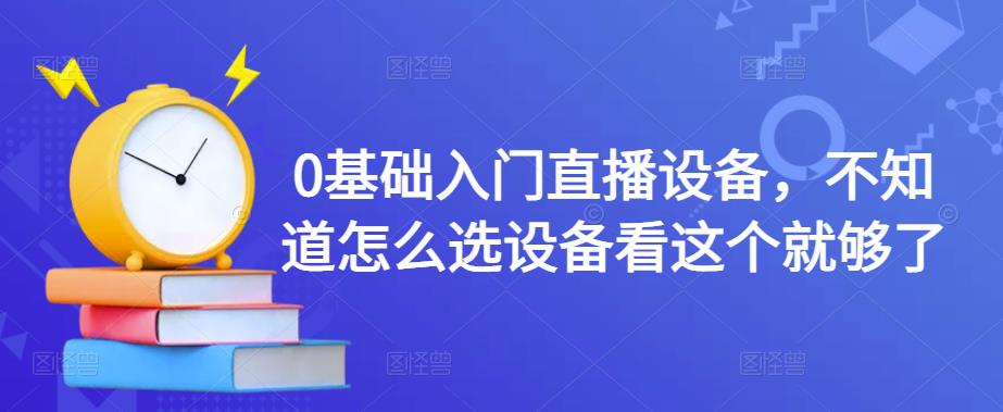 0基础入门直播设备，不知道怎么选设备看这个就够了-86资源库