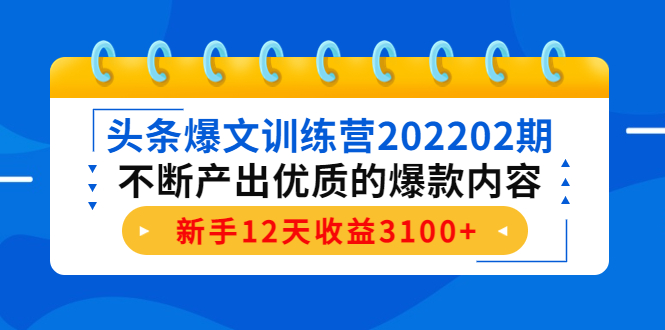 头条爆文训练营202202期，不断产出优质的爆款内容，新手12天收益3100+-86资源库