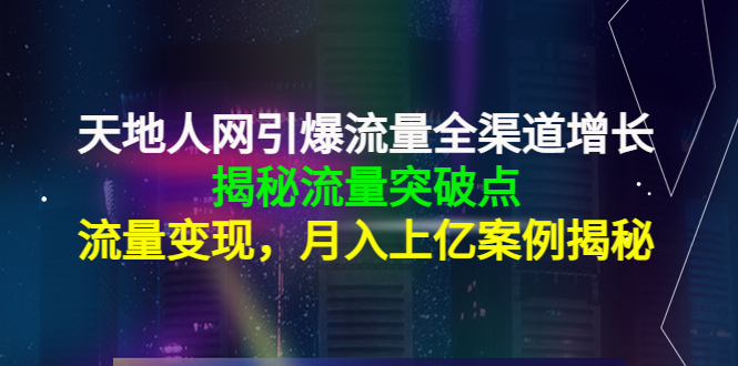 天地人网引爆流量全渠道增长：揭秘流量突然破点，流量变现，月入上亿案例-86资源库
