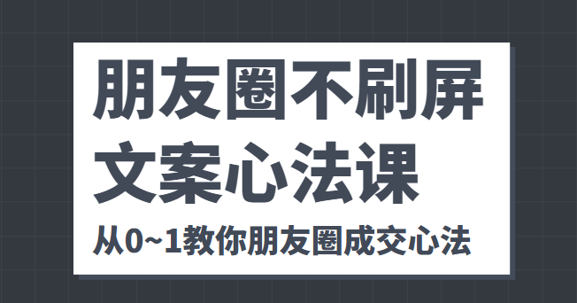 朋友圈不刷屏文案心法课 人人都要懂的商业逻辑 从0~1教你朋友圈成交心法-86资源库