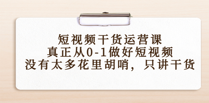 短视频干货运营课，真正从0-1做好短视频，没有太多花里胡哨，只讲干货-86资源库