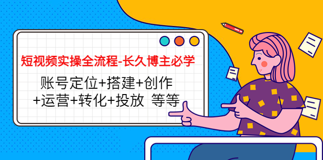 短视频实操全流程-长久博主必学：账号定位+搭建+创作+运营+转化+投放 等等-86资源库