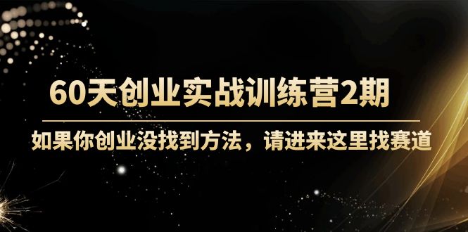 60天创业实战训练营2期：如果你创业没找到方法，进来这里找赛道-价值3000元-86资源库