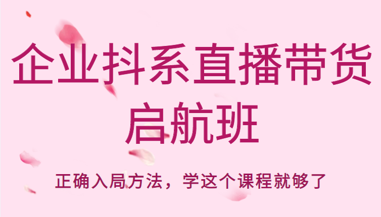 企业抖系直播带货启航班，正确入局方法，学这个课程就够了-86资源库