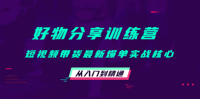 好物分享训练营：短视频带货最新爆单实战核心，从入门到精通-86资源库