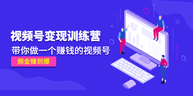 《视频号变现训练营》带你做一个赚钱的视频号，佣金赚到爆-86资源库