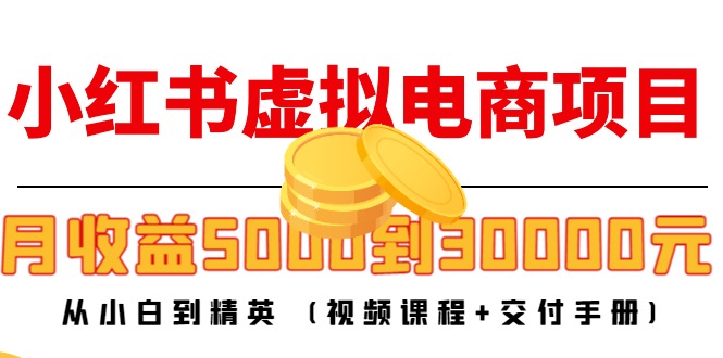 小红书虚拟电商项目：从小白到精英 月收益5000到30000 (视频课程+交付手册)-86资源库